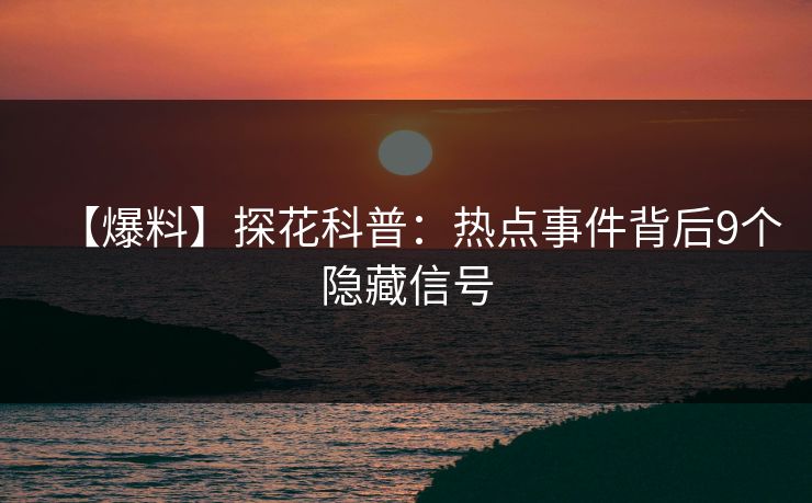 【爆料】探花科普：热点事件背后9个隐藏信号