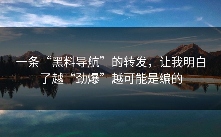一条“黑料导航”的转发，让我明白了越“劲爆”越可能是编的