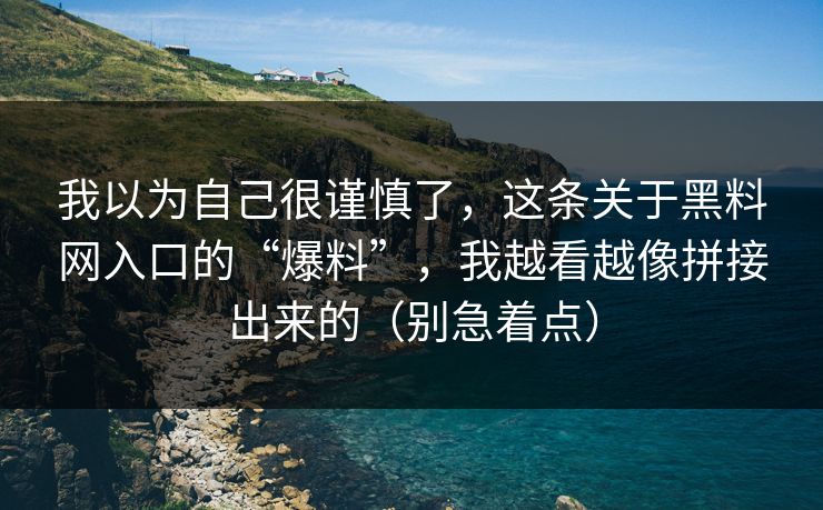 我以为自己很谨慎了，这条关于黑料网入口的“爆料”，我越看越像拼接出来的（别急着点）
