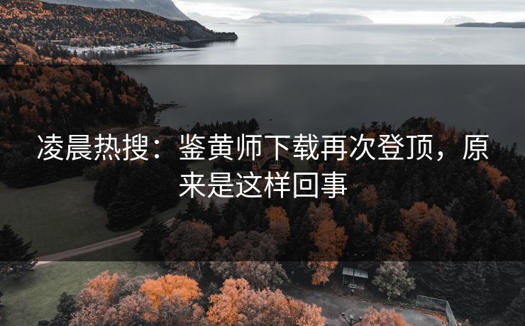 凌晨热搜：鉴黄师下载再次登顶，原来是这样回事
