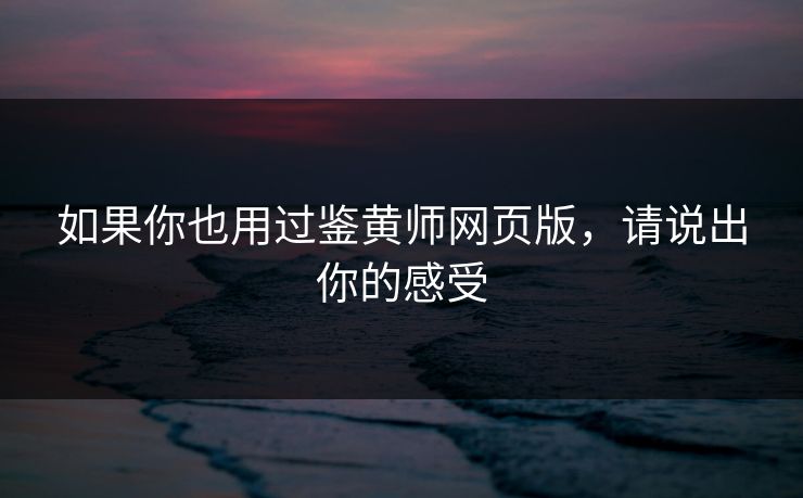 如果你也用过鉴黄师网页版，请说出你的感受