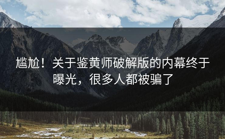 尴尬！关于鉴黄师破解版的内幕终于曝光，很多人都被骗了