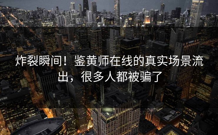 炸裂瞬间！鉴黄师在线的真实场景流出，很多人都被骗了
