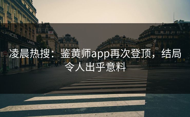 凌晨热搜：鉴黄师app再次登顶，结局令人出乎意料