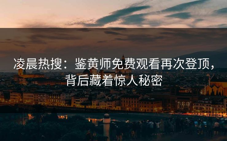凌晨热搜：鉴黄师免费观看再次登顶，背后藏着惊人秘密