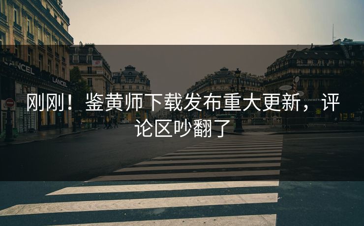 刚刚！鉴黄师下载发布重大更新，评论区吵翻了