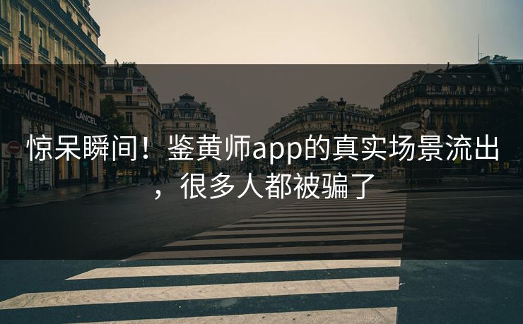 惊呆瞬间！鉴黄师app的真实场景流出，很多人都被骗了