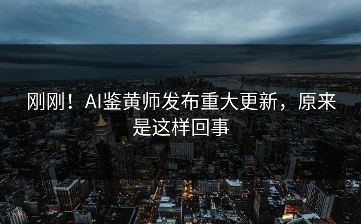 刚刚！AI鉴黄师发布重大更新，原来是这样回事