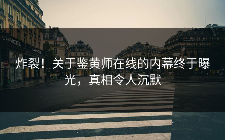 炸裂！关于鉴黄师在线的内幕终于曝光，真相令人沉默