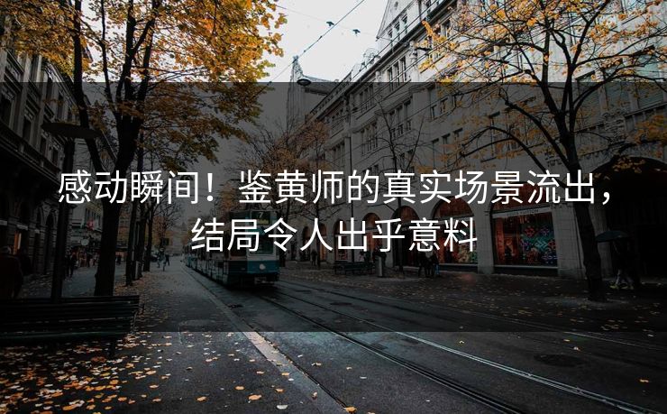 感动瞬间！鉴黄师的真实场景流出，结局令人出乎意料