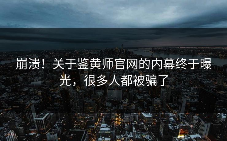 崩溃！关于鉴黄师官网的内幕终于曝光，很多人都被骗了