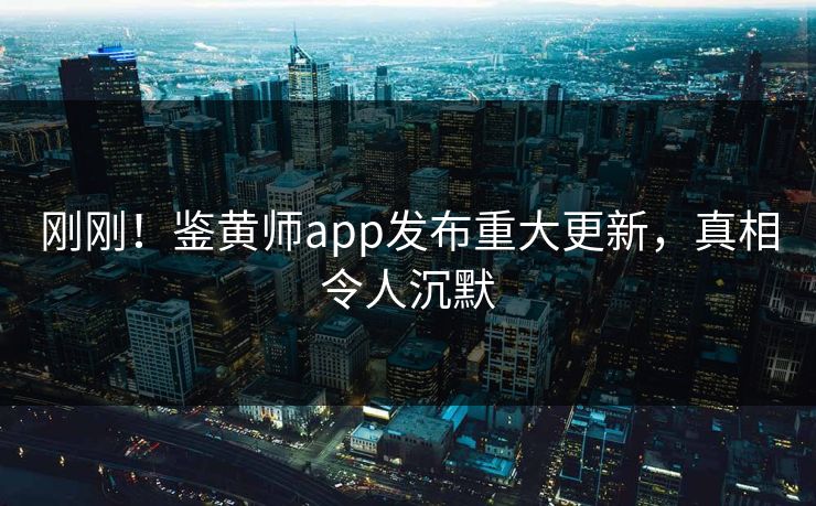 刚刚！鉴黄师app发布重大更新，真相令人沉默