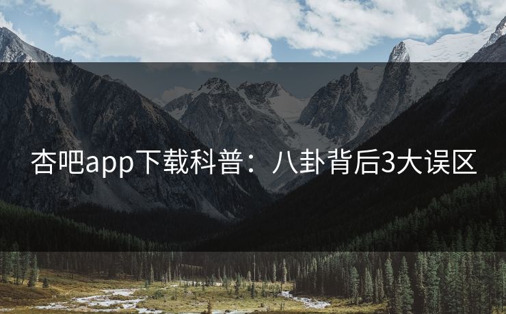 杏吧app下载科普：八卦背后3大误区