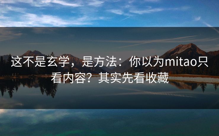 这不是玄学，是方法：你以为mitao只看内容？其实先看收藏