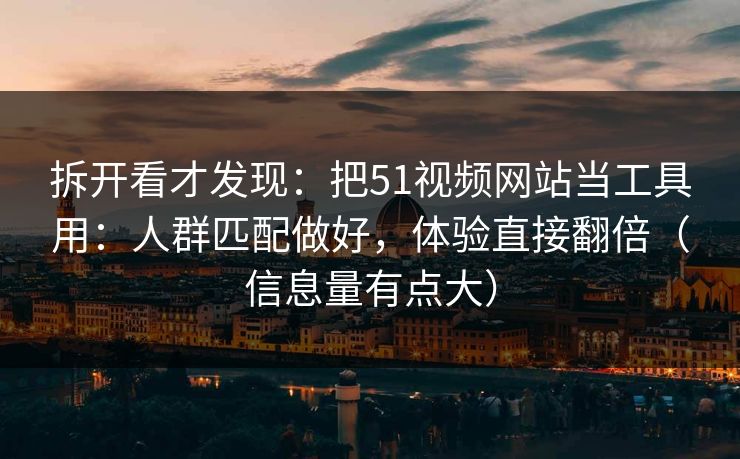 拆开看才发现:把51视频网站当工具用:人群匹配做好,体验直接翻倍(信息量有点大) 拆开看才发现:把51视频网站当工具用:人群匹配做好,体验直接翻倍(信息量有点大)