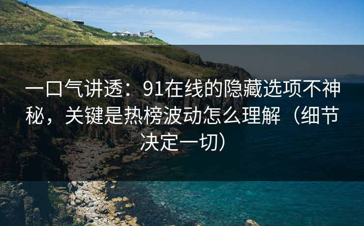一口气讲透:91在线的隐藏选项不神秘,关键是热榜波动怎么理解(细节决定一切) 一口气讲透:91在线的隐藏选项不神秘,关键是热榜波动怎么理解(细节决定一切)